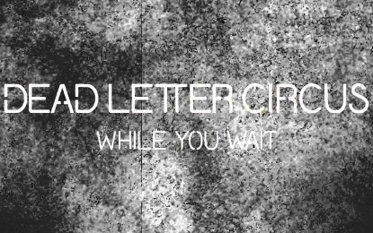 DEAD LETTER CIRCUS – Ακούστε το ΝΕΟ τους κομμάτι με τίτλο ‘While You Wait’